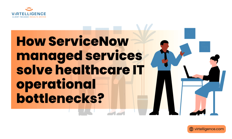 Virtelligence Blog Feature image - How ServiceNow managed services solve healthcare IT operational bottlenecks